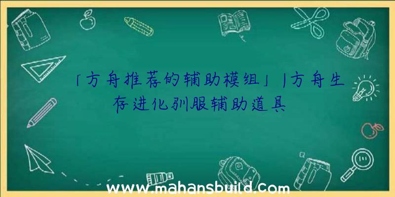 「方舟推荐的辅助模组」|方舟生存进化驯服辅助道具